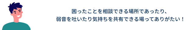 困ったことを相談できる場所であったり、
弱音を吐いたり気持ちを共有できる場ってありがたい!